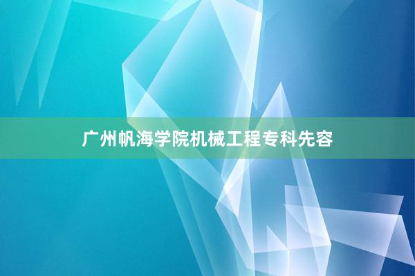 广州帆海学院机械工程专科先容