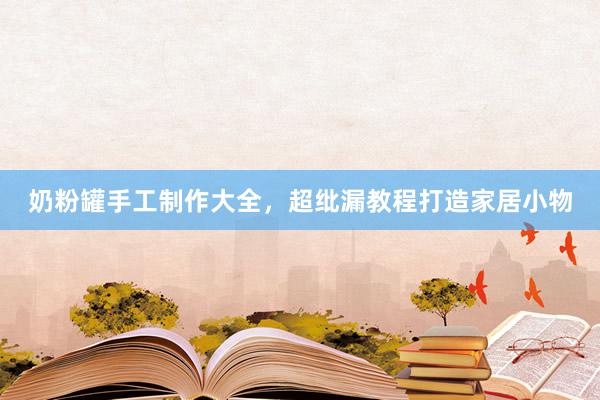 奶粉罐手工制作大全，超纰漏教程打造家居小物