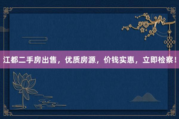 江都二手房出售，优质房源，价钱实惠，立即检察！